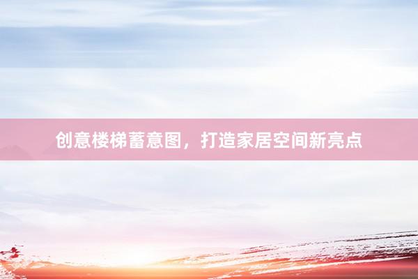 创意楼梯蓄意图，打造家居空间新亮点