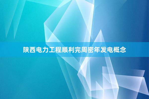 陕西电力工程顺利完周密年发电概念